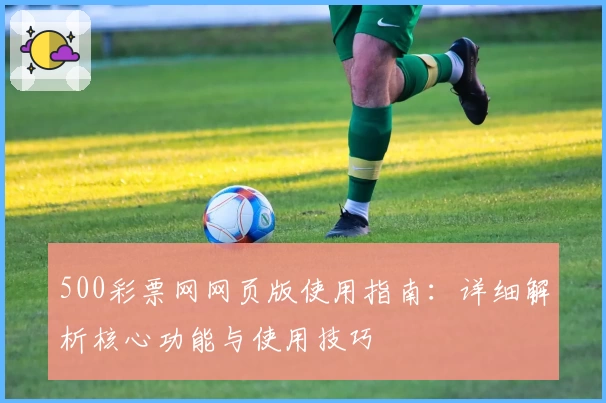 500彩票网网页版使用指南：详细解析核心功能与使用技巧