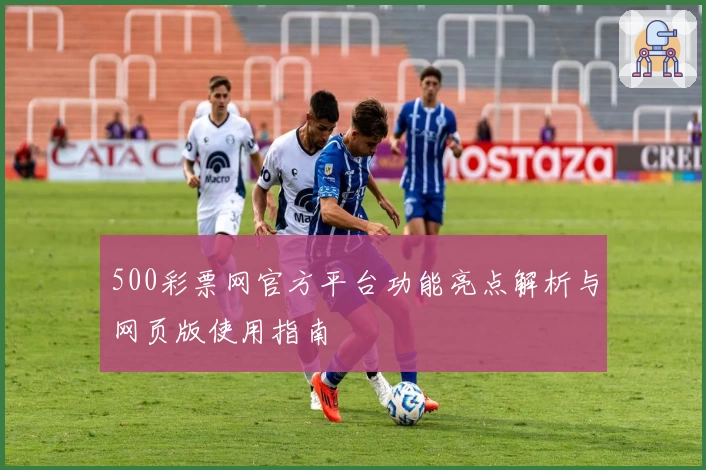 500彩票网官方平台功能亮点解析与网页版使用指南
