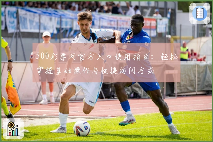 500彩票网官方入口使用指南：轻松掌握基础操作与快捷访问方式