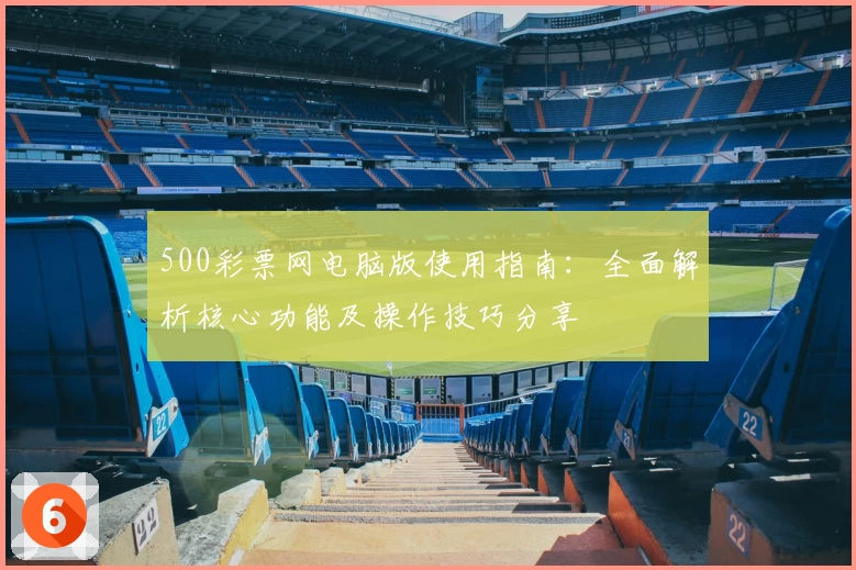 500彩票网电脑版使用指南:全面解析核心功能及操作技巧分享