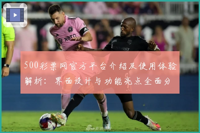 500彩票网官方平台介绍及使用体验解析：界面设计与功能亮点全面分析