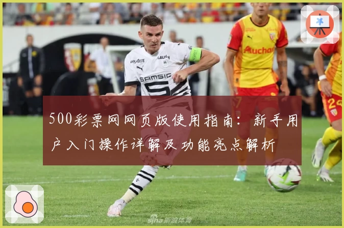 500彩票网网页版使用指南：新手用户入门操作详解及功能亮点解析