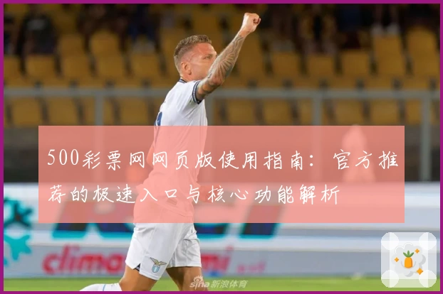 500彩票网网页版使用指南：官方推荐的极速入口与核心功能解析