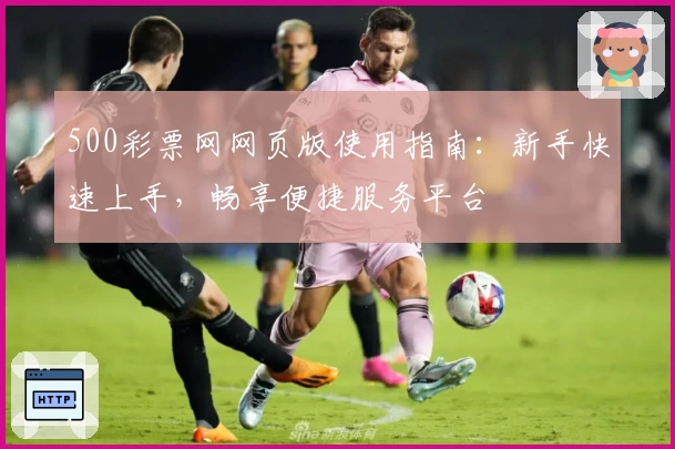 500彩票网网页版使用指南：新手快速上手，畅享便捷服务平台