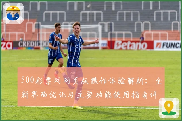 500彩票网网页版操作体验解析：全新界面优化与主要功能使用指南详解