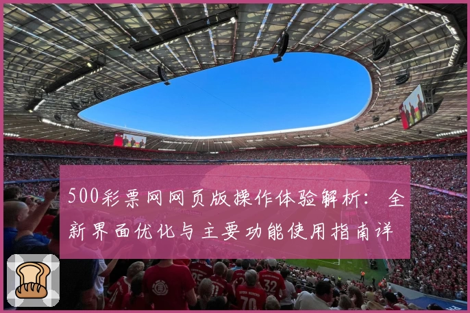 500彩票网网页版操作体验解析：全新界面优化与主要功能使用指南详解