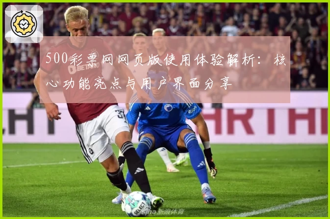 500彩票网网页版使用体验解析:核心功能亮点与用户界面分享