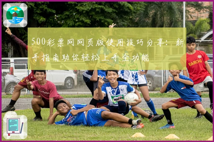 500彩票网网页版使用技巧分享：新手指南助你轻松上手全功能