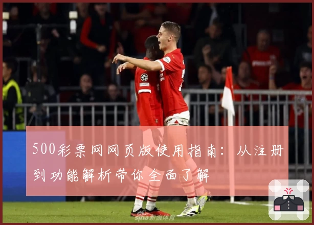 500彩票网网页版使用指南：从注册到功能解析带你全面了解