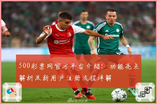 500彩票网官方平台介绍:功能亮点解析及新用户注册流程详解