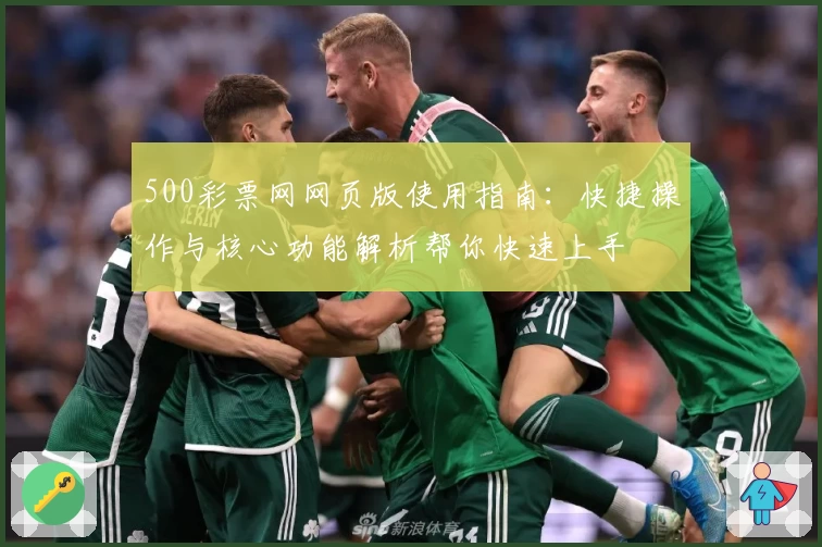 500彩票网网页版使用指南：快捷操作与核心功能解析帮你快速上手