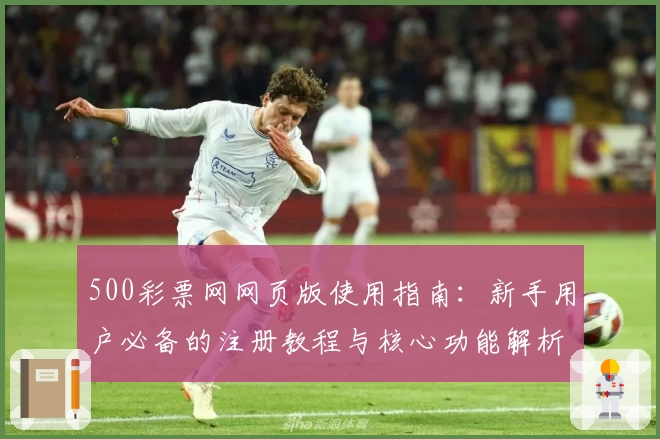 500彩票网网页版使用指南：新手用户必备的注册教程与核心功能解析