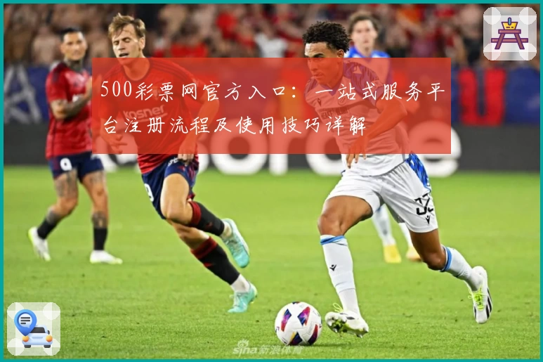 500彩票网官方入口:一站式服务平台注册流程及使用技巧详解