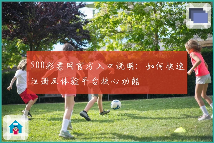 500彩票网官方入口说明：如何快速注册及体验平台核心功能