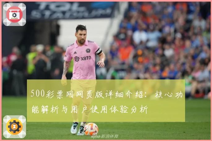 500彩票网网页版详细介绍：核心功能解析与用户使用体验分析