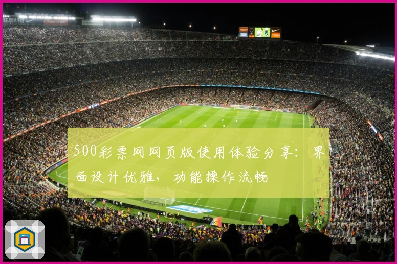 500彩票网网页版使用体验分享：界面设计优雅，功能操作流畅