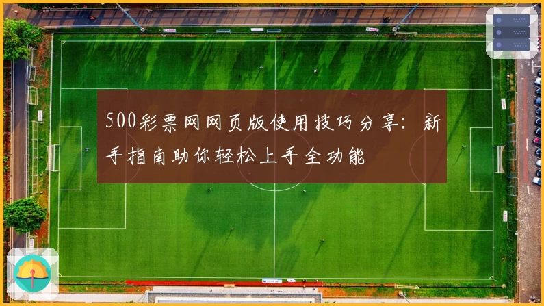 500彩票网网页版使用技巧分享：新手指南助你轻松上手全功能